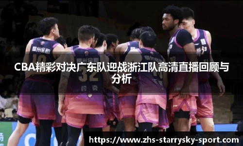 CBA精彩对决广东队迎战浙江队高清直播回顾与分析