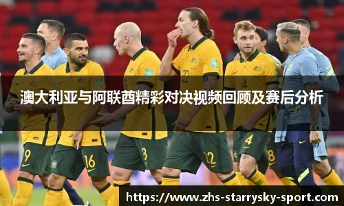 澳大利亚与阿联酋精彩对决视频回顾及赛后分析