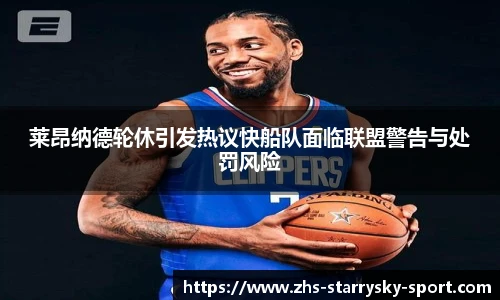 莱昂纳德轮休引发热议快船队面临联盟警告与处罚风险