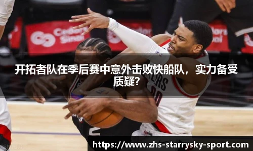 开拓者队在季后赛中意外击败快船队，实力备受质疑？