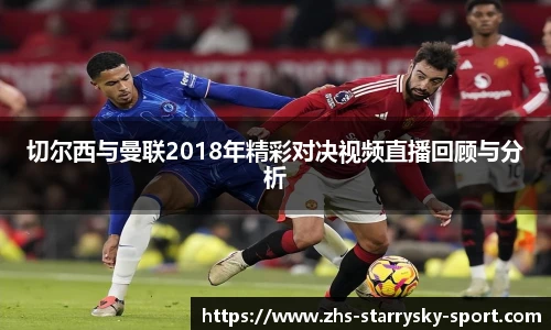 切尔西与曼联2018年精彩对决视频直播回顾与分析