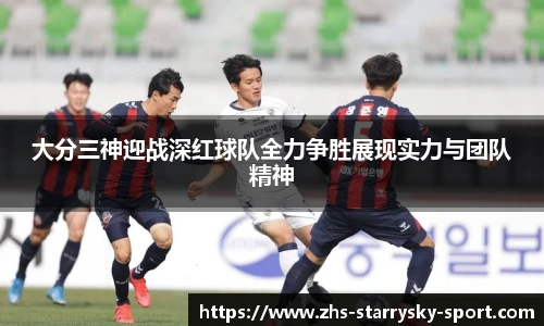 大分三神迎战深红球队全力争胜展现实力与团队精神