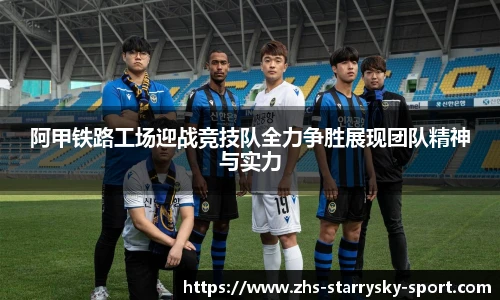 阿甲铁路工场迎战竞技队全力争胜展现团队精神与实力