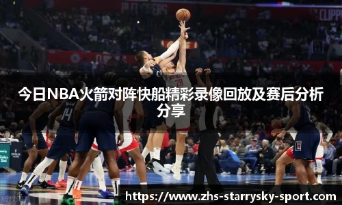今日NBA火箭对阵快船精彩录像回放及赛后分析分享