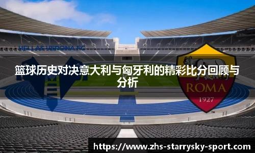 篮球历史对决意大利与匈牙利的精彩比分回顾与分析